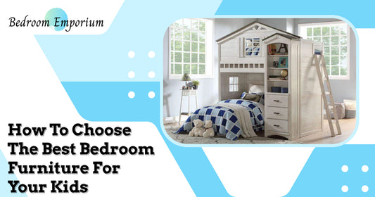 How To Choose The Best Bedroom Furniture For Your Kids