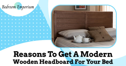 Reasons To Get A Modern Wooden Headboard For Your Bed